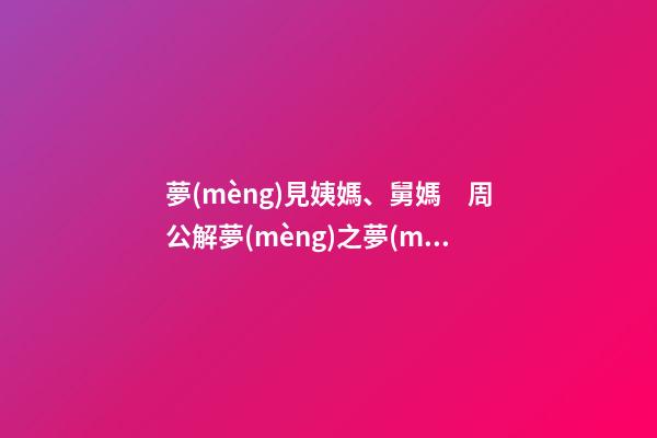 夢(mèng)見姨媽、舅媽　周公解夢(mèng)之夢(mèng)到姨媽、舅媽